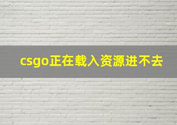 csgo正在载入资源进不去