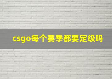 csgo每个赛季都要定级吗