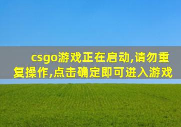 csgo游戏正在启动,请勿重复操作,点击确定即可进入游戏