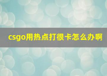 csgo用热点打很卡怎么办啊