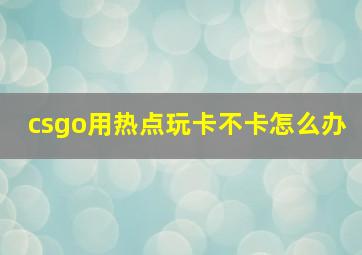 csgo用热点玩卡不卡怎么办