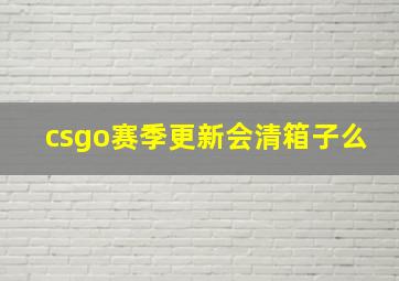 csgo赛季更新会清箱子么