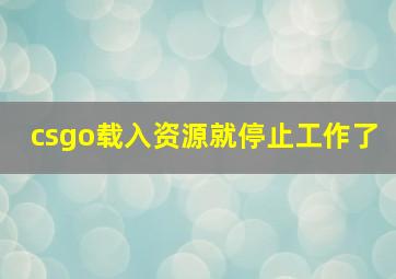 csgo载入资源就停止工作了