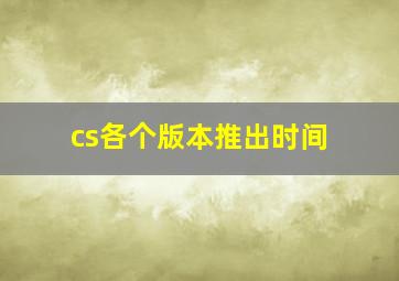 cs各个版本推出时间