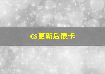 cs更新后很卡