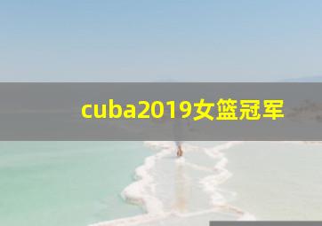 cuba2019女篮冠军