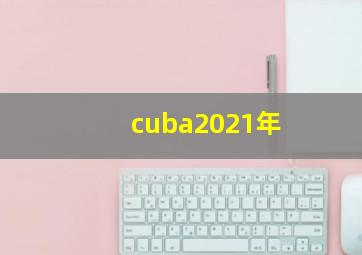 cuba2021年