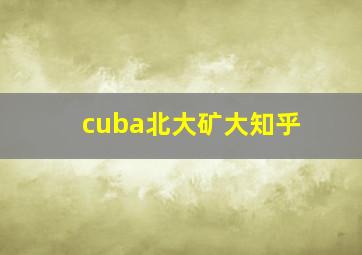 cuba北大矿大知乎