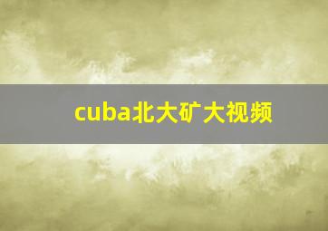 cuba北大矿大视频