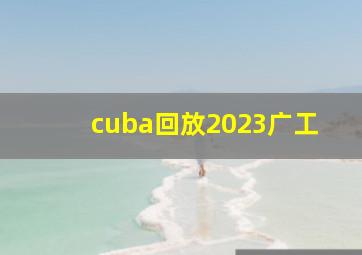 cuba回放2023广工