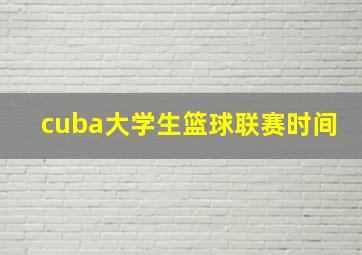 cuba大学生篮球联赛时间