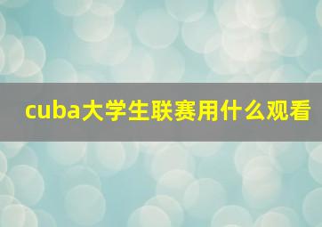 cuba大学生联赛用什么观看