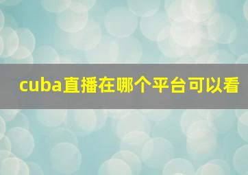 cuba直播在哪个平台可以看