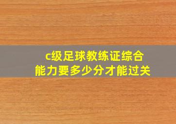 c级足球教练证综合能力要多少分才能过关