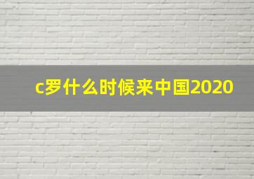 c罗什么时候来中国2020