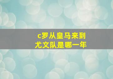 c罗从皇马来到尤文队是哪一年