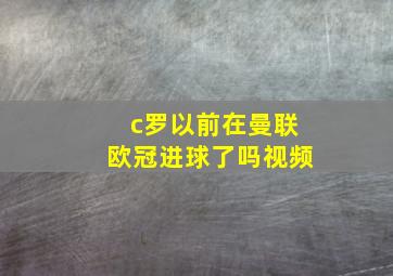 c罗以前在曼联欧冠进球了吗视频