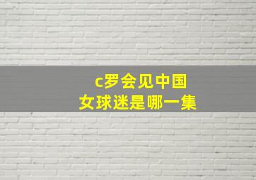 c罗会见中国女球迷是哪一集