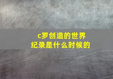 c罗创造的世界纪录是什么时候的