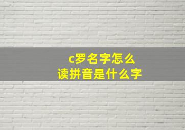 c罗名字怎么读拼音是什么字