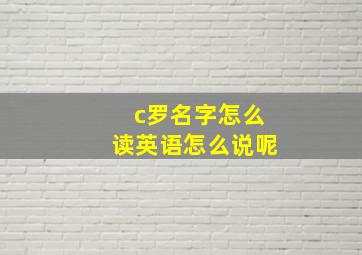 c罗名字怎么读英语怎么说呢