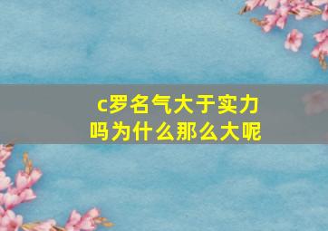 c罗名气大于实力吗为什么那么大呢