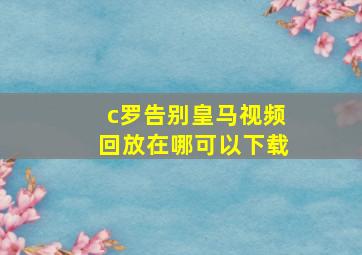 c罗告别皇马视频回放在哪可以下载