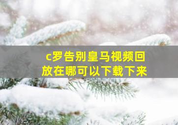 c罗告别皇马视频回放在哪可以下载下来