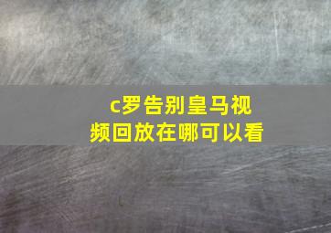 c罗告别皇马视频回放在哪可以看