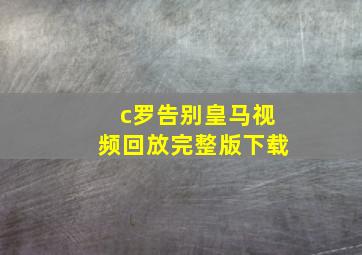 c罗告别皇马视频回放完整版下载