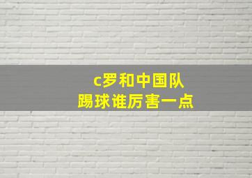 c罗和中国队踢球谁厉害一点