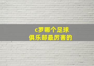 c罗哪个足球俱乐部最厉害的