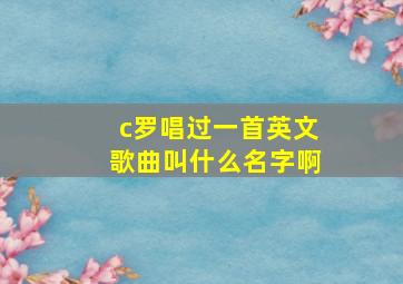 c罗唱过一首英文歌曲叫什么名字啊