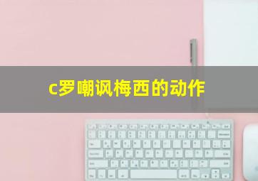 c罗嘲讽梅西的动作