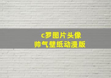 c罗图片头像帅气壁纸动漫版