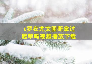 c罗在尤文图斯拿过冠军吗视频播放下载