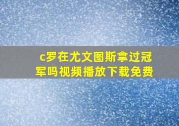 c罗在尤文图斯拿过冠军吗视频播放下载免费