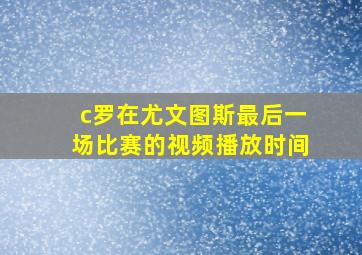 c罗在尤文图斯最后一场比赛的视频播放时间