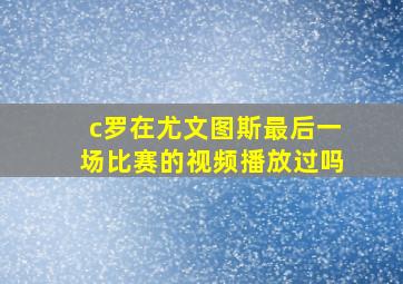 c罗在尤文图斯最后一场比赛的视频播放过吗