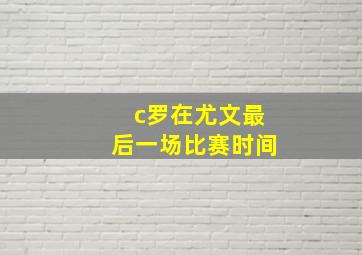 c罗在尤文最后一场比赛时间