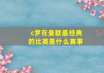 c罗在曼联最经典的比赛是什么赛事