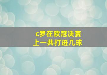 c罗在欧冠决赛上一共打进几球