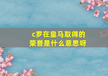 c罗在皇马取得的荣誉是什么意思呀