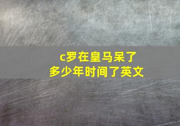 c罗在皇马呆了多少年时间了英文