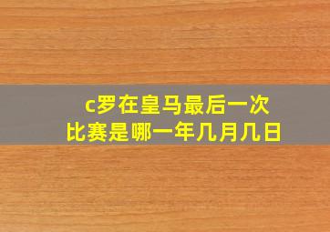 c罗在皇马最后一次比赛是哪一年几月几日