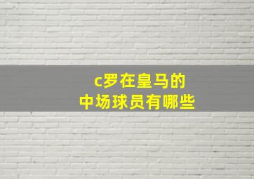 c罗在皇马的中场球员有哪些