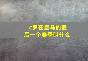 c罗在皇马的最后一个赛季叫什么