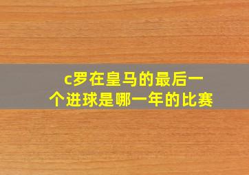 c罗在皇马的最后一个进球是哪一年的比赛