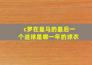 c罗在皇马的最后一个进球是哪一年的球衣