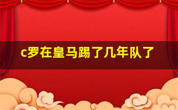 c罗在皇马踢了几年队了